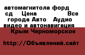 автомагнитола форд 6000 сд  › Цена ­ 500-1000 - Все города Авто » Аудио, видео и автонавигация   . Крым,Черноморское